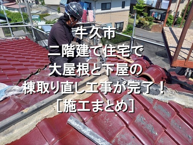 牛久市　二階建て住宅で大屋根と下屋の棟取り直し工事が完了！施工まとめ